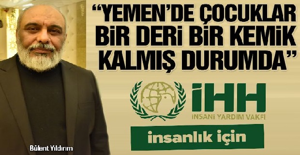 İHH İnsani Yardım Vakfı Genel Başkanı Yıldırım: Yemen'de çocuklar bir deri bir kemik kalmış durumda